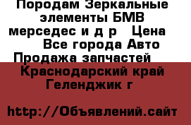 Породам Зеркальные элементы БМВ мерседес и д.р › Цена ­ 500 - Все города Авто » Продажа запчастей   . Краснодарский край,Геленджик г.